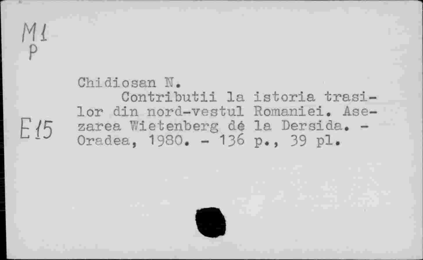 ﻿Е/5
Chidiоsan К.
Contributii la istoria trasi-lor din nord-vestul Romaniei. Ase-zarea Wietenberg dé la Dersida. -Oradea, 1980. - 136 p., 39 pl.